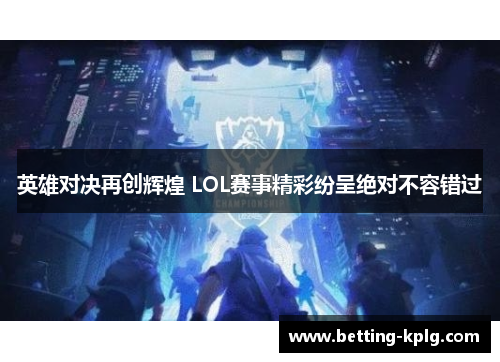 英雄对决再创辉煌 LOL赛事精彩纷呈绝对不容错过